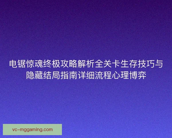 电锯惊魂终极攻略解析全关卡生存技巧与隐藏结局指南详细流程心理博弈